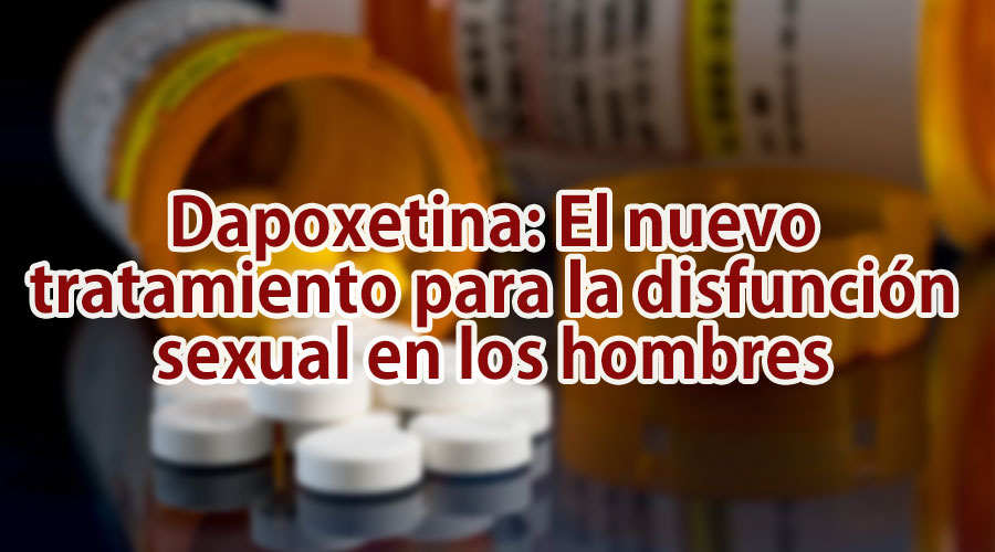 Dapoxetina: El nuevo tratamiento para la disfunción sexual en los hombres